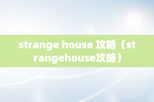 strange house 攻略（strangehouse攻略）