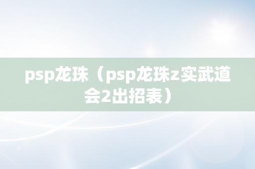 psp龙珠（psp龙珠z实武道会2出招表）