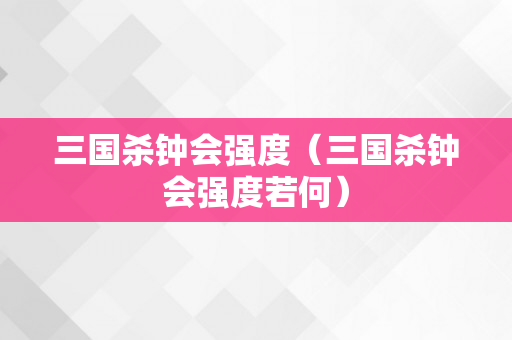 三国杀钟会强度（三国杀钟会强度若何）