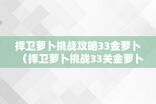 捍卫萝卜挑战攻略33金萝卜（捍卫萝卜挑战33关金萝卜）