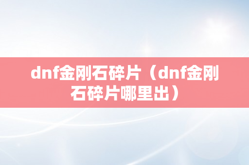 dnf金刚石碎片（dnf金刚石碎片哪里出）