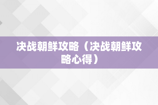 决战朝鲜攻略（决战朝鲜攻略心得）