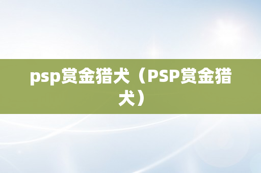 psp赏金猎犬（PSP赏金猎犬）