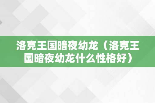 洛克王国暗夜幼龙（洛克王国暗夜幼龙什么性格好）