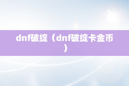 dnf破绽（dnf破绽卡金币）