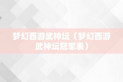 梦幻西游武神坛（梦幻西游武神坛冠军表）