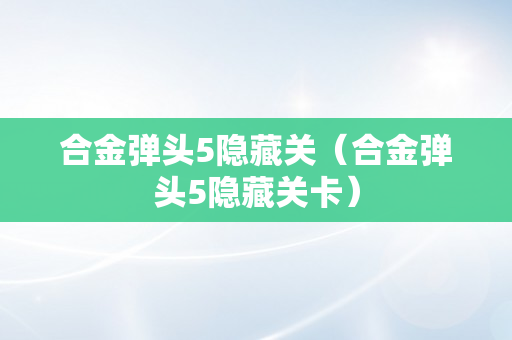 合金弹头5隐藏关（合金弹头5隐藏关卡）