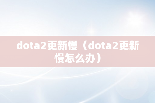 dota2更新慢（dota2更新慢怎么办）