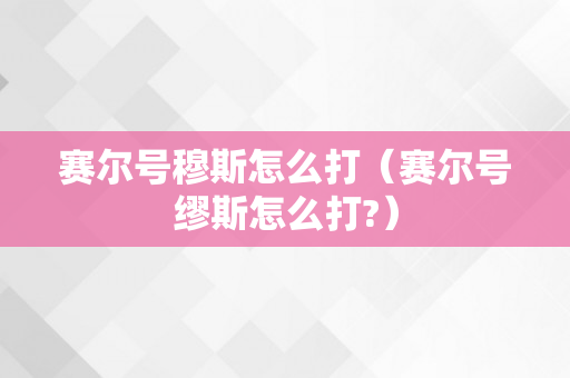 赛尔号穆斯怎么打（赛尔号缪斯怎么打?）