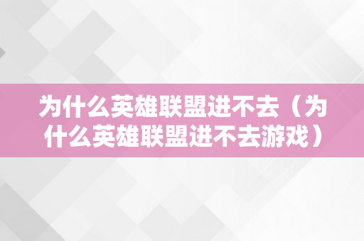 为什么英雄联盟进不去（为什么英雄联盟进不去游戏）