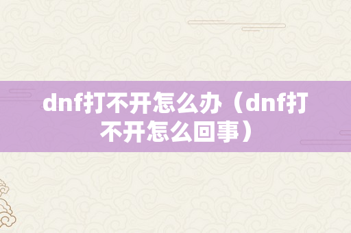 dnf打不开怎么办（dnf打不开怎么回事）