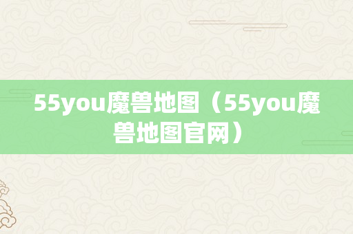 55you魔兽地图（55you魔兽地图官网）