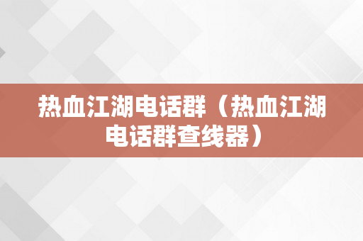 热血江湖电话群（热血江湖电话群查线器）