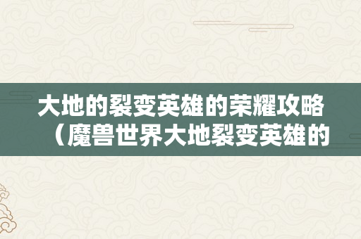 大地的裂变英雄的荣耀攻略（魔兽世界大地裂变英雄的荣耀单人能做吗）