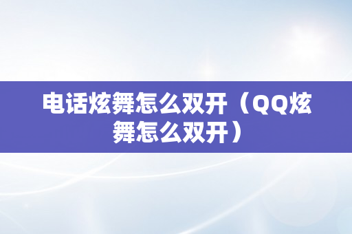 电话炫舞怎么双开（QQ炫舞怎么双开）