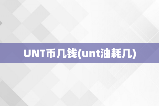 UNT币几钱(unt油耗几)