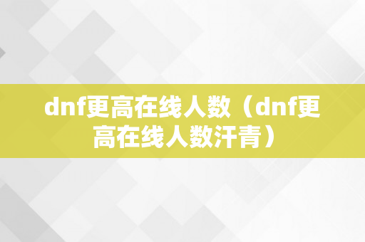 dnf更高在线人数（dnf更高在线人数汗青）