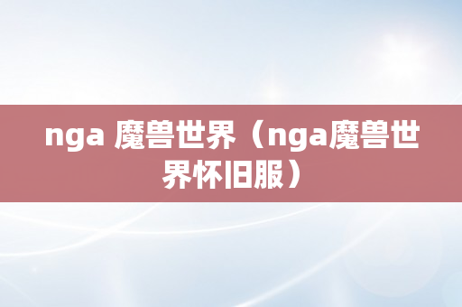 nga 魔兽世界（nga魔兽世界怀旧服）