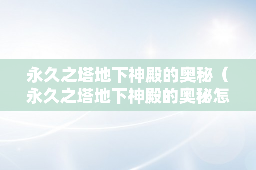 永久之塔地下神殿的奥秘（永久之塔地下神殿的奥秘怎么做）