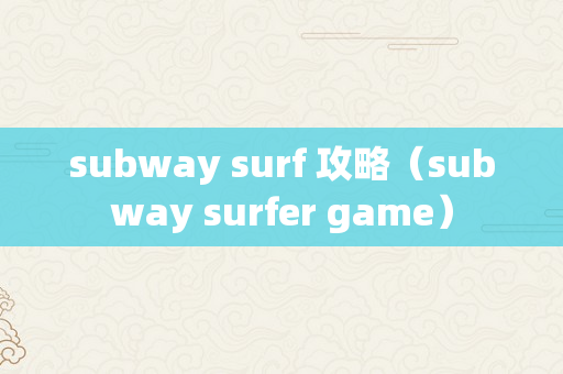 subway surf 攻略（subway surfer game）