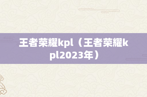 王者荣耀kpl（王者荣耀kpl2023年）