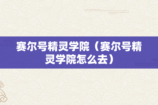 赛尔号精灵学院（赛尔号精灵学院怎么去）