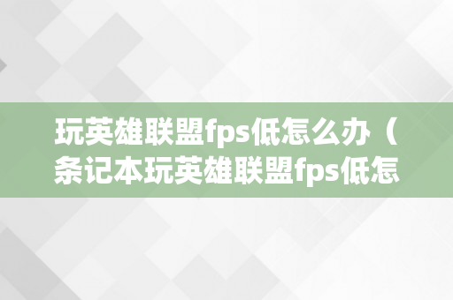 玩英雄联盟fps低怎么办（条记本玩英雄联盟fps低怎么办）