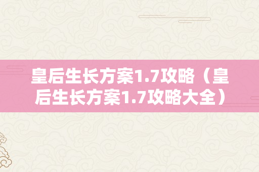 皇后生长方案1.7攻略（皇后生长方案1.7攻略大全）