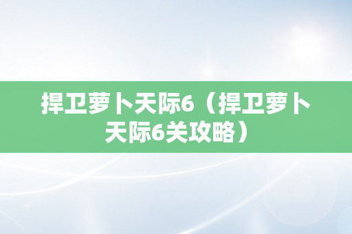 捍卫萝卜天际6（捍卫萝卜天际6关攻略）