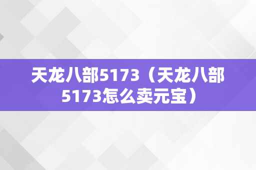 天龙八部5173（天龙八部5173怎么卖元宝）