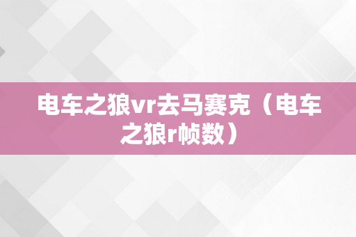 电车之狼vr去马赛克（电车之狼r帧数）