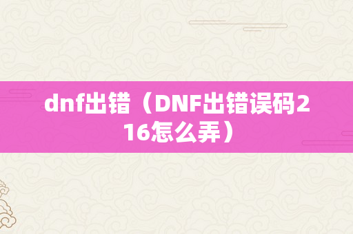 dnf出错（DNF出错误码216怎么弄）