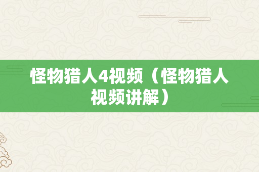 怪物猎人4视频（怪物猎人视频讲解）