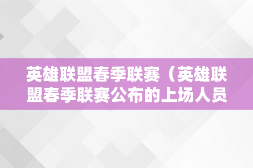 英雄联盟春季联赛（英雄联盟春季联赛公布的上场人员名单）