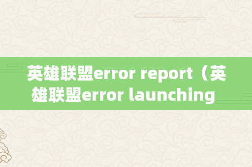 英雄联盟error report（英雄联盟error launching installer）