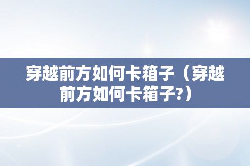 穿越前方如何卡箱子（穿越前方如何卡箱子?）