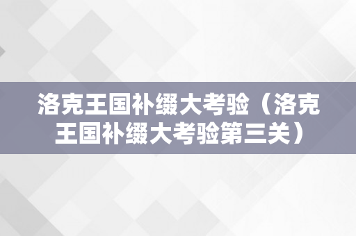 洛克王国补缀大考验（洛克王国补缀大考验第三关）