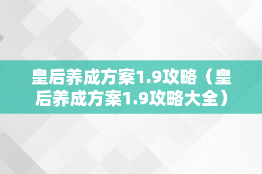 皇后养成方案1.9攻略（皇后养成方案1.9攻略大全）