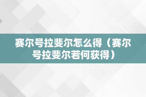 赛尔号拉斐尔怎么得（赛尔号拉斐尔若何获得）