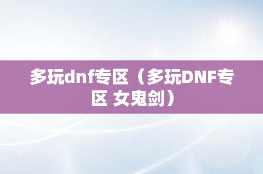 多玩dnf专区（多玩DNF专区 女鬼剑）