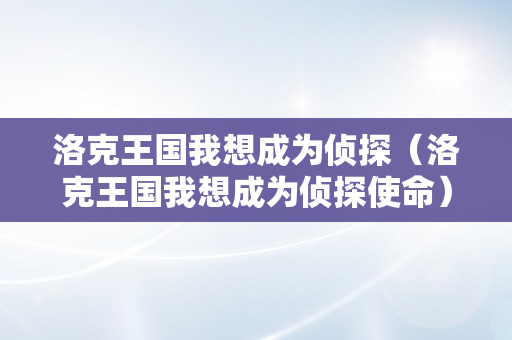 洛克王国我想成为侦探（洛克王国我想成为侦探使命）