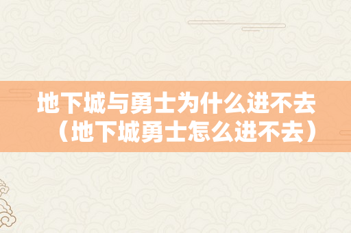 地下城与勇士为什么进不去（地下城勇士怎么进不去）