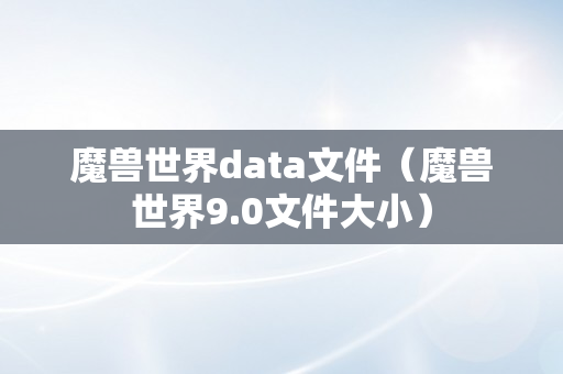 魔兽世界data文件（魔兽世界9.0文件大小）