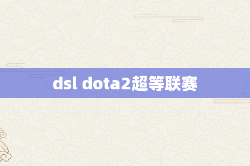 dsl dota2超等联赛