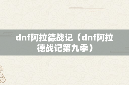 dnf阿拉德战记（dnf阿拉德战记第九季）