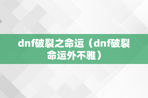 dnf破裂之命运（dnf破裂命运外不雅）