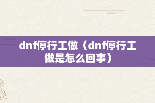 dnf停行工做（dnf停行工做是怎么回事）