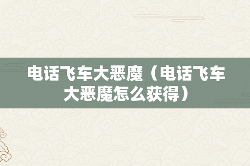 电话飞车大恶魔（电话飞车大恶魔怎么获得）