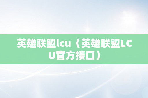 英雄联盟lcu（英雄联盟LCU官方接口）