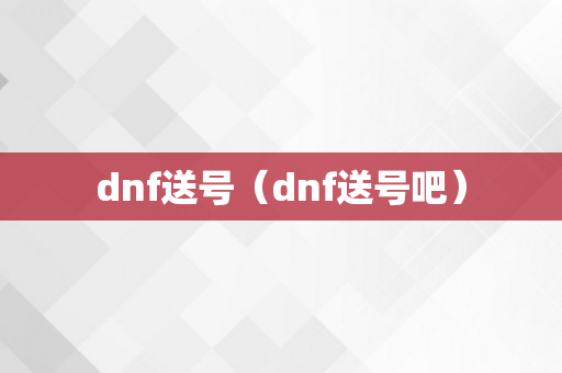 dnf送号（dnf送号吧）